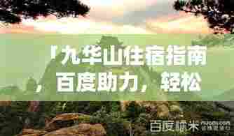 「九华山住宿指南,百度助力,轻松预订理想住宿」