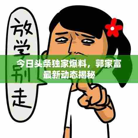 今日头条独家爆料,郭家富最新动态揭秘