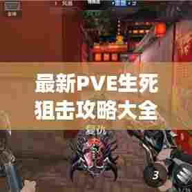 最新PVE生死狙击攻略大全,助你轻松掌握游戏技巧!