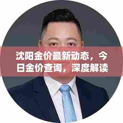 沈阳金价最新动态,今日金价查询,深度解读黄金市场波动与趋势