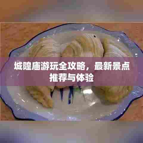 城隍庙游玩全攻略，最新景点推荐与体验