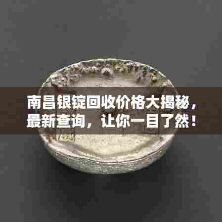 南昌银锭回收价格大揭秘，最新查询，让你一目了然！
