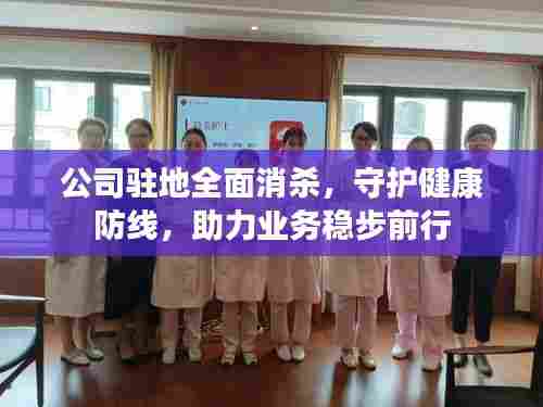 公司驻地全面消杀，守护健康防线，助力业务稳步前行