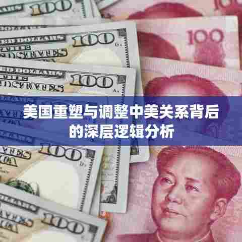 美国重塑与调整中美关系背后的深层逻辑分析