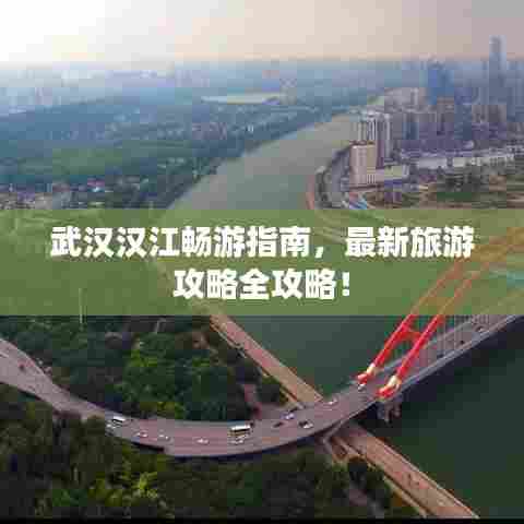 武汉汉江畅游指南,最新旅游攻略全攻略!