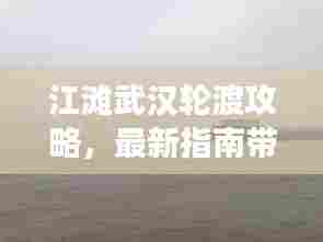 江滩武汉轮渡攻略，最新指南带你畅游江畔之旅