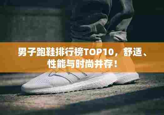 男子跑鞋排行榜TOP10,舒适、性能与时尚并存!