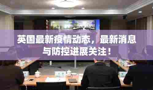 英国最新疫情动态，最新消息与防控进展关注！