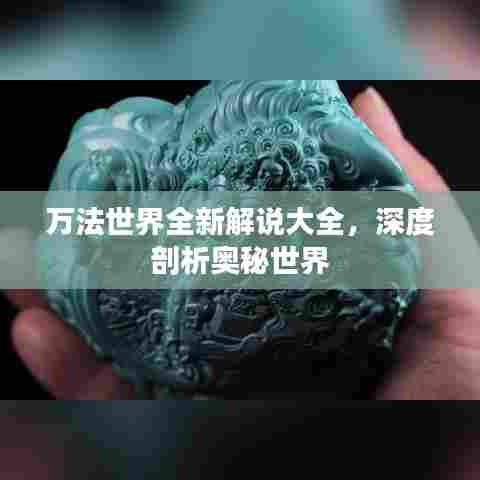 万法世界全新解说大全,深度剖析奥秘世界