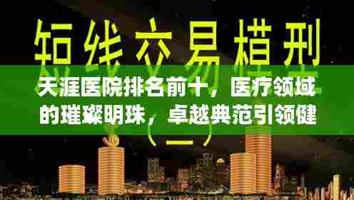 天涯医院排名前十,医疗领域的璀璨明珠,卓越典范引领健康之路!