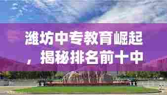 潍坊中专教育崛起,揭秘排名前十中专学校成长之路