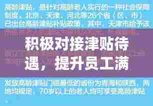 积极对接津贴待遇，提升员工满意度与效率——企业福利政策大解密