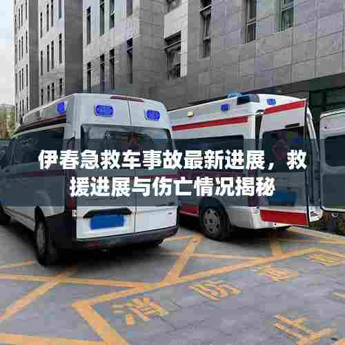 伊春急救车事故最新进展，救援进展与伤亡情况揭秘