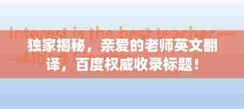 独家揭秘，亲爱的老师英文翻译，百度权威收录标题！