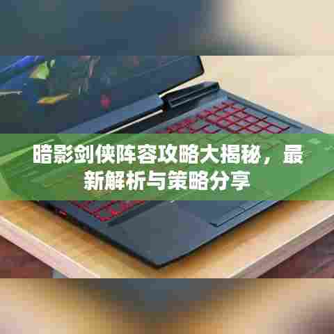 暗影剑侠阵容攻略大揭秘，最新解析与策略分享