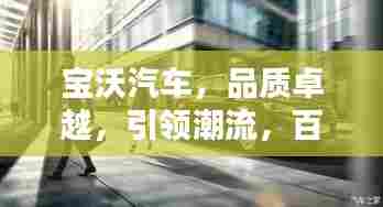宝沃汽车，品质卓越，引领潮流，百度热推之选！
