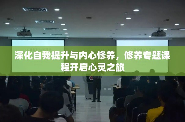 深化自我提升与内心修养，修养专题课程开启心灵之旅