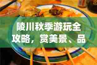 陵川秋季游玩全攻略，赏美景、品美食，一网打尽！