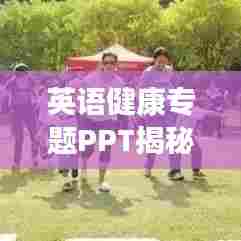 英语健康专题PPT揭秘，引领健康生活的关键要素全解析