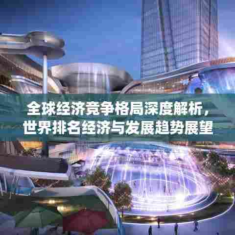 全球经济竞争格局深度解析,世界排名经济与发展趋势展望