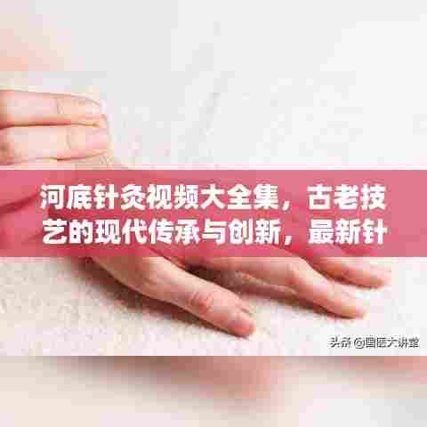 河底针灸视频大全集,古老技艺的现代传承与创新,最新针灸视频展示