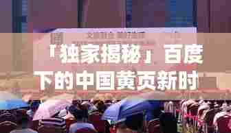 「独家揭秘」百度下的中国黄页新时代，探寻黄页转型之旅