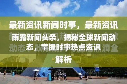 雨露新闻头条,揭秘全球新闻动态,掌握时事热点资讯