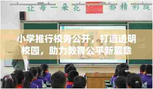 小学推行校务公开，打造透明校园，助力教育公平新篇章