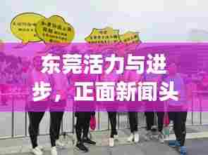 东莞活力与进步，正面新闻头条展现新篇章
