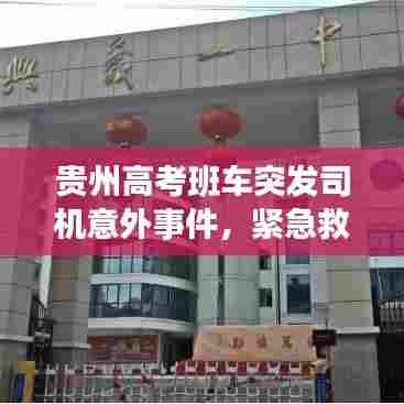 贵州高考班车突发司机意外事件，紧急救援与后续关注