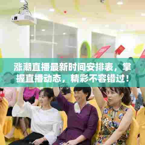 涨潮直播最新时间安排表，掌握直播动态，精彩不容错过！