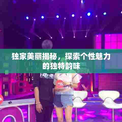 独家美丽揭秘，探索个性魅力的独特韵味