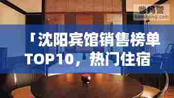 「沈阳宾馆销售榜单TOP10，热门住宿推荐」