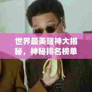 世界最美赌神大揭秘,神秘排名榜单重磅出炉!