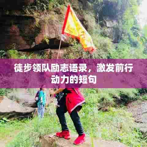 徒步领队励志语录，激发前行动力的短句