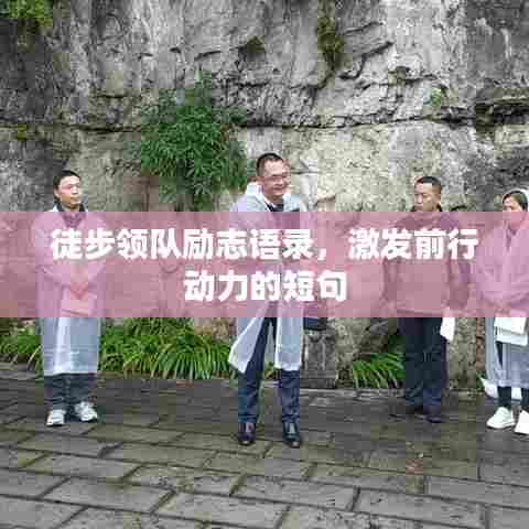 徒步领队励志语录,激发前行动力的短句