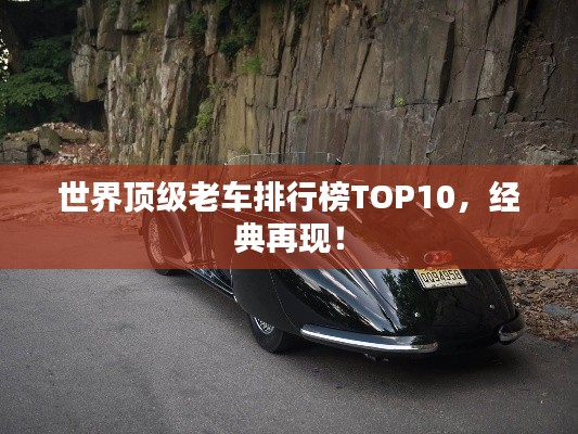 世界顶级老车排行榜TOP10，经典再现！