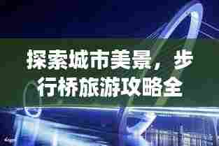 探索城市美景，步行桥旅游攻略全解析