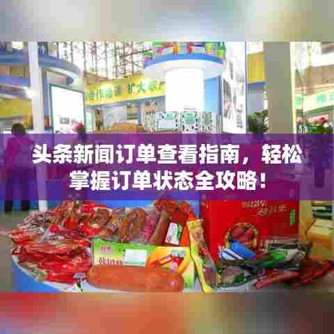 头条新闻订单查看指南,轻松掌握订单状态全攻略!