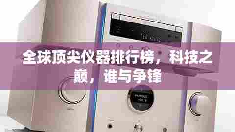 全球顶尖仪器排行榜，科技之巅，谁与争锋