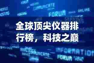 全球顶尖仪器排行榜,科技之巅,谁与争锋