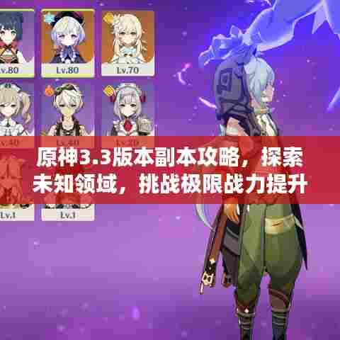 原神3.3版本副本攻略，探索未知领域，挑战极限战力提升秘籍