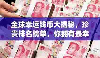 全球幸运钱币大揭秘,珍贵排名榜单,你拥有最幸运的钱币吗?