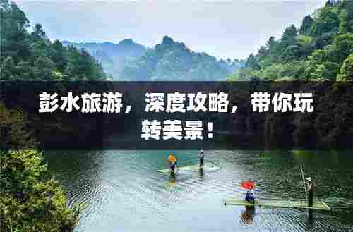 彭水旅游，深度攻略，带你玩转美景！