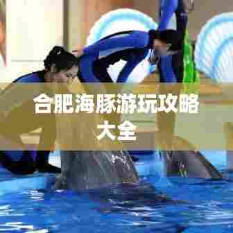 合肥海豚游玩攻略大全