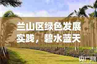 兰山区绿色发展实践，碧水蓝天新闻头条展现生态之美