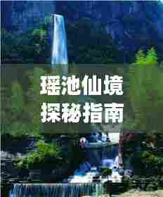 瑶池仙境探秘指南,畅游仙境,尽享神秘之旅!
