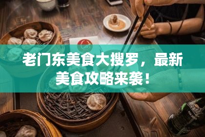 老门东美食大搜罗，最新美食攻略来袭！