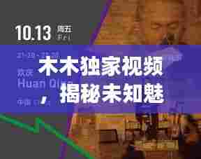 木木独家视频，揭秘未知魅力与创意独特视角的探索之旅