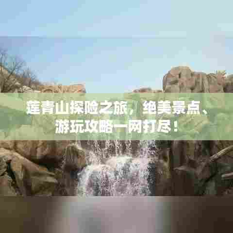 莲青山探险之旅，绝美景点、游玩攻略一网打尽！